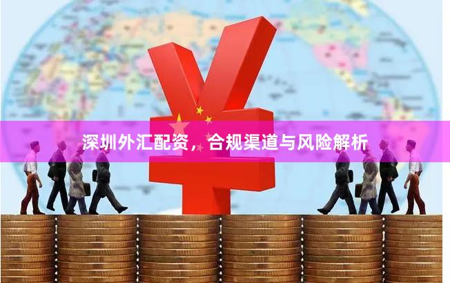 深圳外汇配资，合规渠道与风险解析