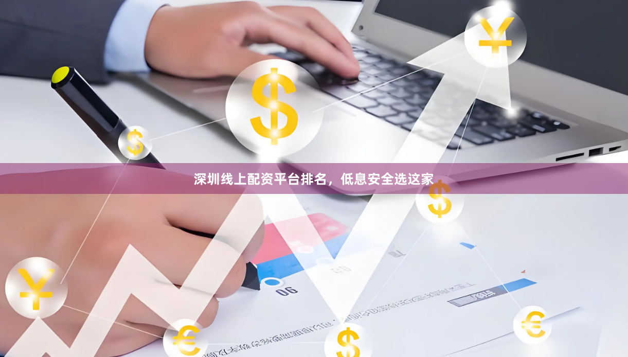 深圳线上配资平台排名，低息安全选这家
