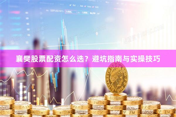 襄樊股票配资怎么选？避坑指南与实操技巧