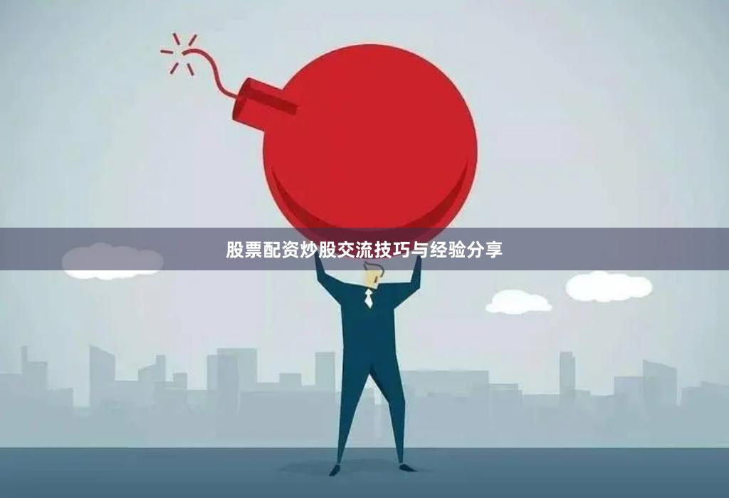 股票配资炒股交流技巧与经验分享